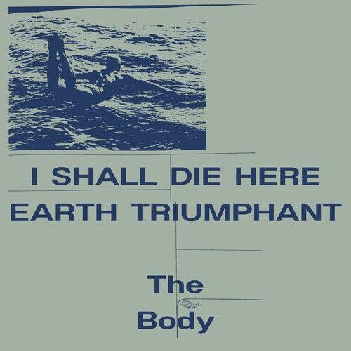 The Body- I Shall Die Here / Earth Triumphant - LP